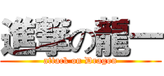 進撃の龍一 (attack on Dragon)