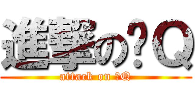 進撃の撸Ｑ (attack on 撸Q)