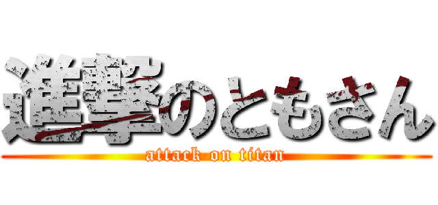 進撃のともさん (attack on titan)