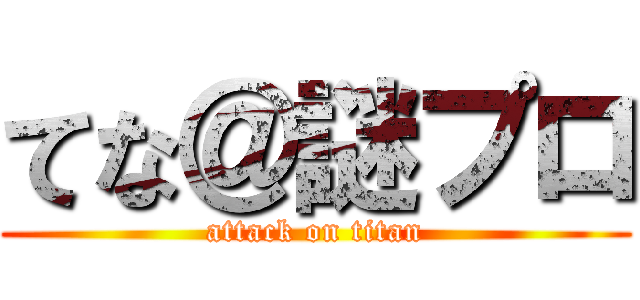 てな＠謎プロ (attack on titan)