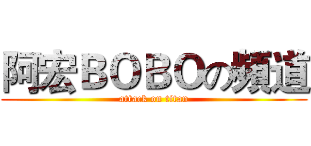 阿宏ＢＯＢＯの頻道 (attack on titan)