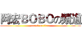阿宏ＢＯＢＯの頻道 (attack on titan)