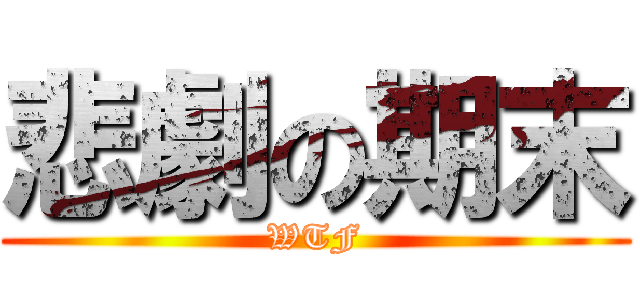 悲劇の期末 (WTF)