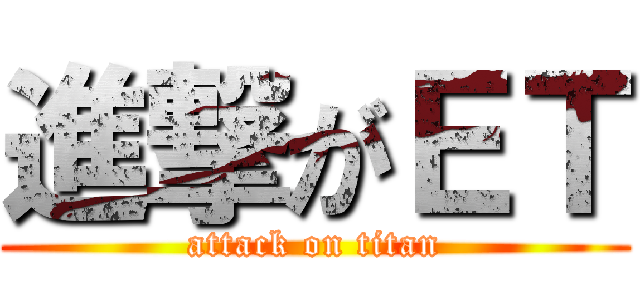 進撃がＥＴ (attack on titan)