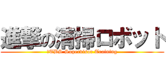 進撃の清掃ロボット (　TBS Supervisor Training)