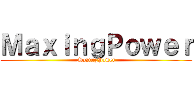 ＭａｘｉｎｇＰｏｗｅｒ (MaxingPower)