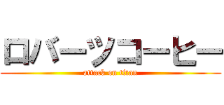 ロバーツコーヒー (attack on titan)