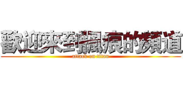 歡迎來到楓痕的頻道 (attack on titan)
