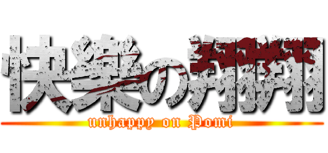 快樂の翔翔 (unhappy on Pomi)