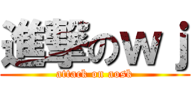 進撃のｗｊ (attack on aosk)
