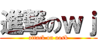 進撃のｗｊ (attack on aosk)