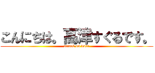 こんにちは。高津すぐるです。 (attack on baba)