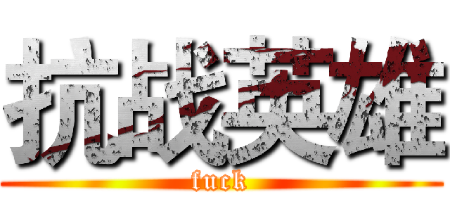 抗战英雄 (fuck)