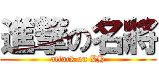 進撃の名將 (attack on LH)