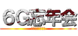 ６Ｇ忘年会 (俺たちの春夏秋冬)