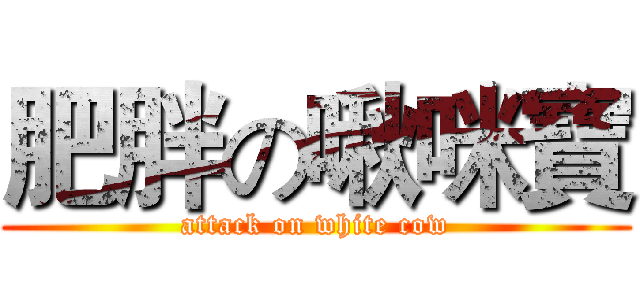 肥胖の啾咪寶 (attack on white cow)