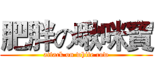 肥胖の啾咪寶 (attack on white cow)