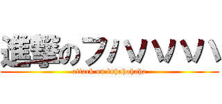 進撃のフハハハハ (attack on fuhahahaha)