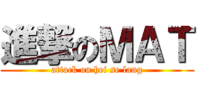 進撃のＭＡＴ (attack on hei se lang)