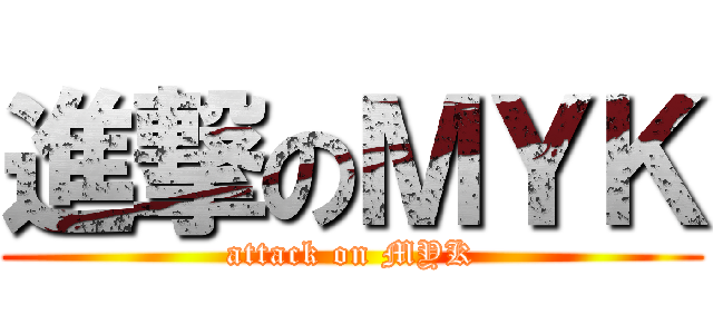進撃のＭＹＫ (attack on MYK)