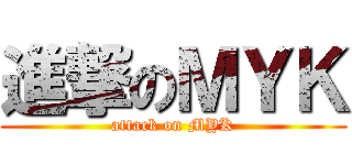 進撃のＭＹＫ (attack on MYK)