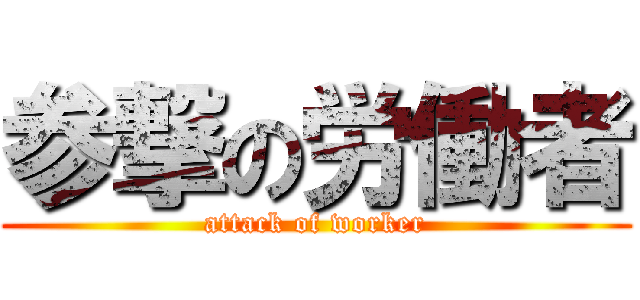 参撃の労働者 (attack of worker)