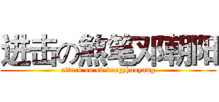进击の煞笔邓朝阳 (attack on sb dengzhaoyang)