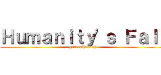 Ｈｕｍａｎｉｔｙ'ｓ Ｆａｌｌ (generations rp)