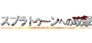 スプラトゥーンへの攻撃 (Attack On Splatoon)