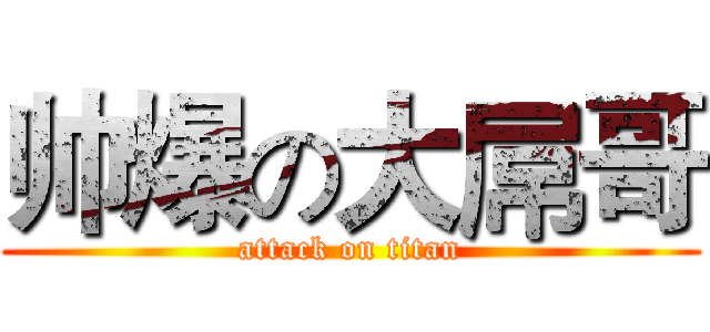 帅爆の大屌哥 (attack on titan)