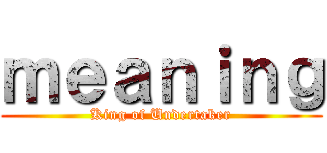 ｍｅａｎｉｎｇ (King of Undertaker)