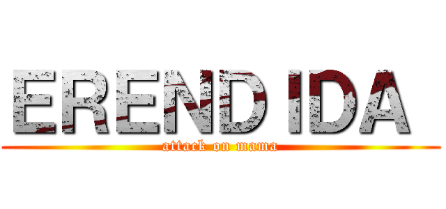 ＥＲＥＮＤＩＤＡ  (attack on mama)