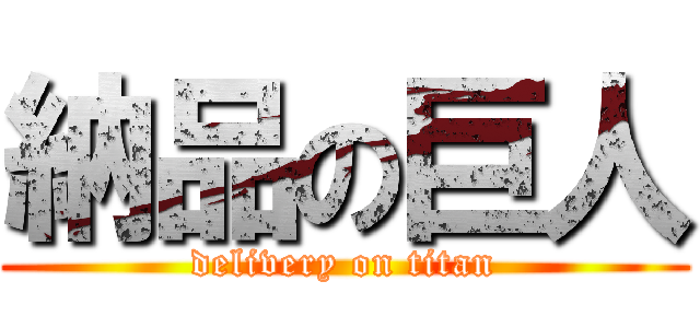 納品の巨人 (delivery on titan)