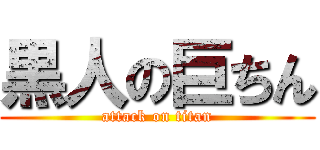 黒人の巨ちん (attack on titan)