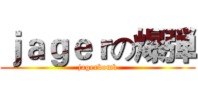 ｊａｇｅｒの爆弾 (jagerbomb)
