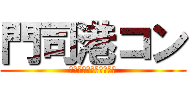 門司港コン (ＭＯＪＩＩＫＯＵＫＯＮ)