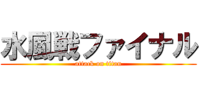 水風戦ファイナル (attack on titan)