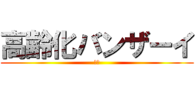 高齢化バンザーイ (👵👴)