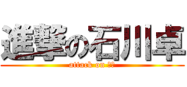 進撃の石川卓 (attack on たく)