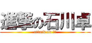 進撃の石川卓 (attack on たく)