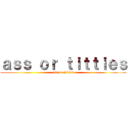 ａｓｓ ｏｒ ｔｉｔｔｉｅｓ (ass or titties)