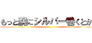 もっと腕にシルバー巻くとかさ ()