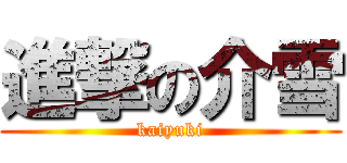 進撃の介雪 (kaiyuki)