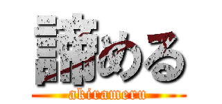 諦める (akirameru)