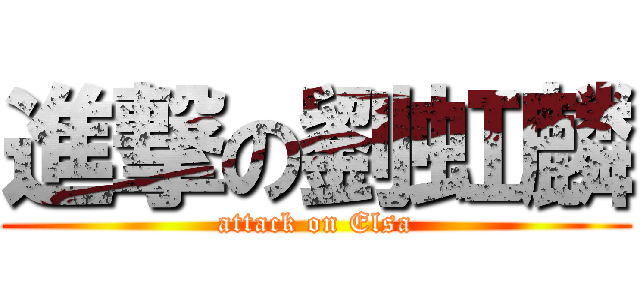 進撃の劉虹麟 (attack on Elsa)