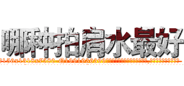 哪种拍肩水最好 (哪种拍肩水最好【电.话156x1318x7580-Q1991936399鑫宏药业】我们做的是长期生意,靠的是老客户长期支持
参考消息网2月20日报道 韩媒称，“剩女多、离婚率高的城市，房价一定会上涨。”这是中国经济学家金岩石2016年12月参加在上海举行的房地产相关论坛时说的话。
)