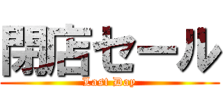 閉店セール (Last Day)