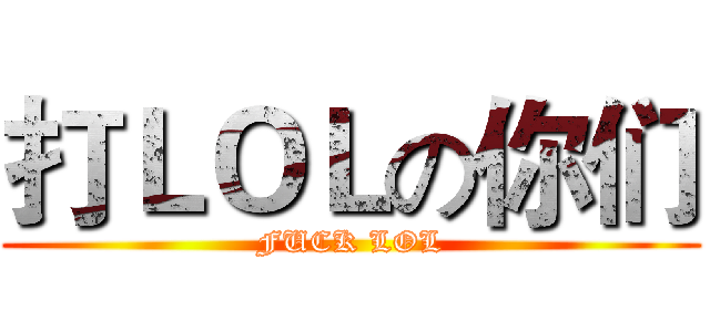 打ＬＯＬの你们 (FUCK LOL)