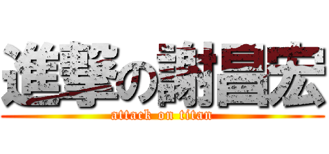 進撃の謝昌宏 (attack on titan)