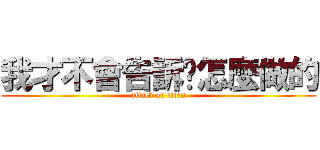 我才不會告訴你怎麼做的 (attack on titan)